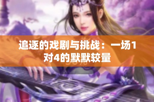 追逐的戏剧与挑战：一场1对4的默默较量