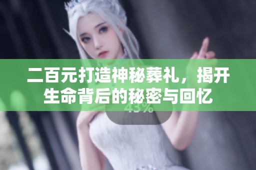 二百元打造神秘葬礼，揭开生命背后的秘密与回忆