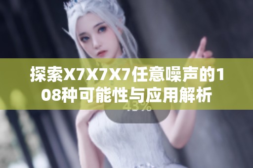 探索X7X7X7任意噪声的108种可能性与应用解析
