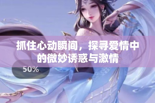 抓住心动瞬间，探寻爱情中的微妙诱惑与激情