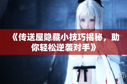《传送屋隐藏小技巧揭秘，助你轻松逆袭对手》