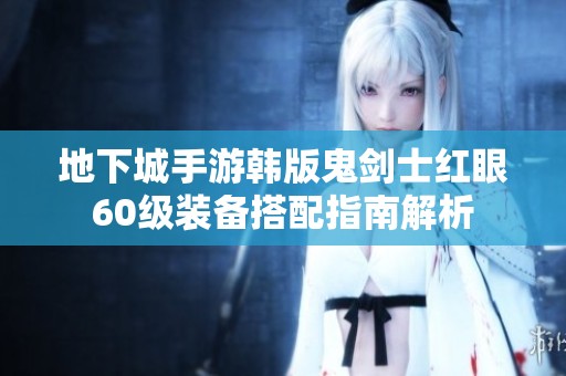 地下城手游韩版鬼剑士红眼60级装备搭配指南解析