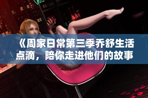 《周家日常第三季乔舒生活点滴，陪你走进他们的故事》