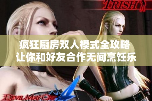疯狂厨房双人模式全攻略 让你和好友合作无间烹饪乐趣多多