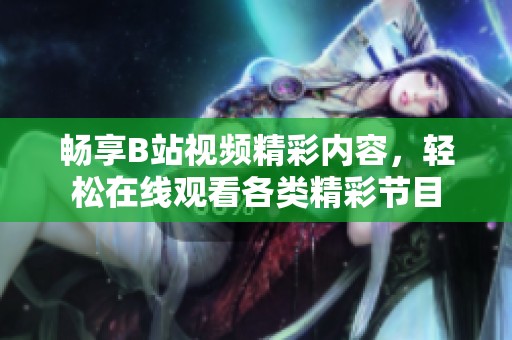 畅享B站视频精彩内容，轻松在线观看各类精彩节目