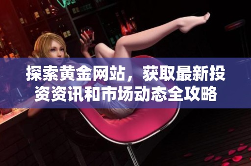 探索黄金网站，获取最新投资资讯和市场动态全攻略