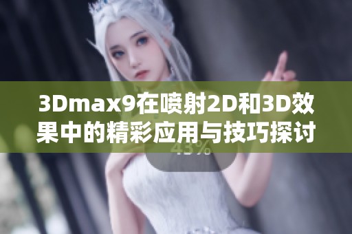3Dmax9在喷射2D和3D效果中的精彩应用与技巧探讨