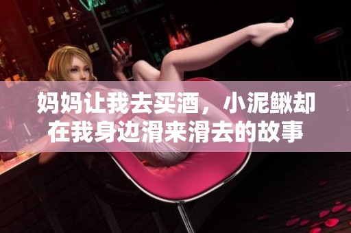 妈妈让我去买酒，小泥鳅却在我身边滑来滑去的故事