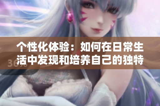 个性化体验：如何在日常生活中发现和培养自己的独特优势