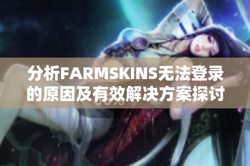分析FARMSKINS无法登录的原因及有效解决方案探讨