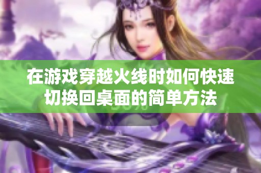 在游戏穿越火线时如何快速切换回桌面的简单方法