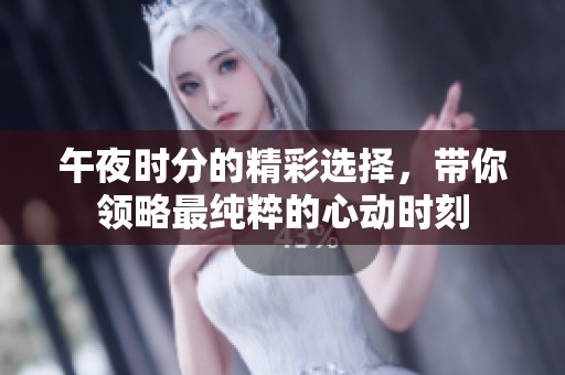 午夜时分的精彩选择，带你领略最纯粹的心动时刻