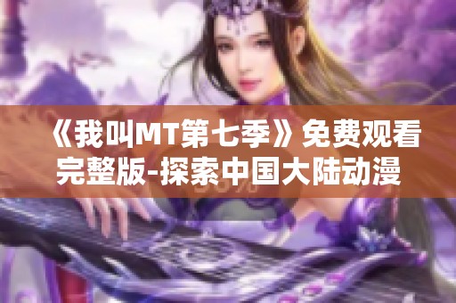 《我叫MT第七季》免费观看完整版-探索中国大陆动漫魅力之旅