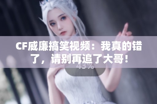 CF威廉搞笑视频：我真的错了，请别再追了大哥！