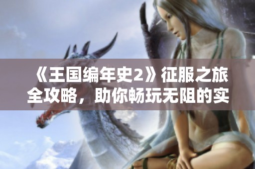 《王国编年史2》征服之旅全攻略，助你畅玩无阻的实用指南