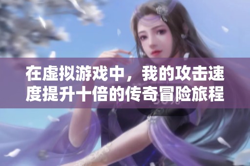 在虚拟游戏中，我的攻击速度提升十倍的传奇冒险旅程