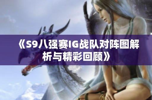 《S9八强赛IG战队对阵图解析与精彩回顾》