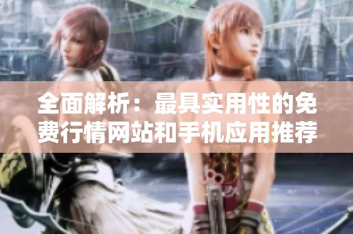全面解析：最具实用性的免费行情网站和手机应用推荐