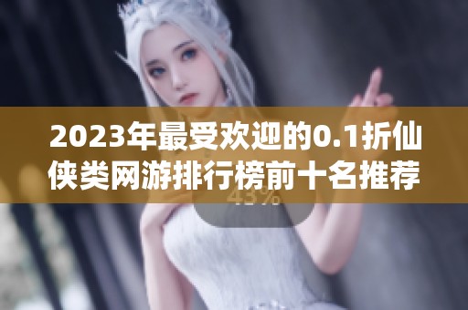 2023年最受欢迎的0.1折仙侠类网游排行榜前十名推荐
