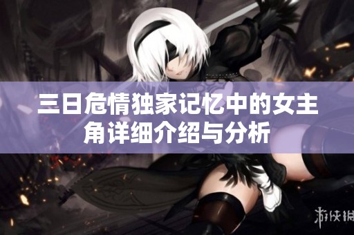 三日危情独家记忆中的女主角详细介绍与分析