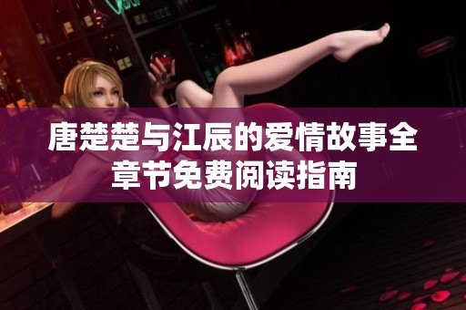 唐楚楚与江辰的爱情故事全章节免费阅读指南