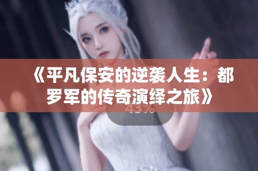 《平凡保安的逆袭人生：都罗军的传奇演绎之旅》