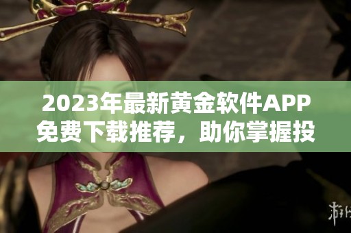 2023年最新黄金软件APP免费下载推荐，助你掌握投资机会