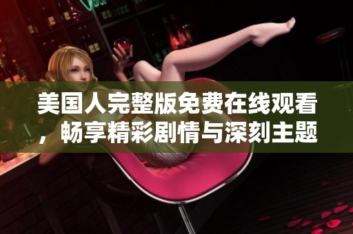 美国人完整版免费在线观看，畅享精彩剧情与深刻主题解析