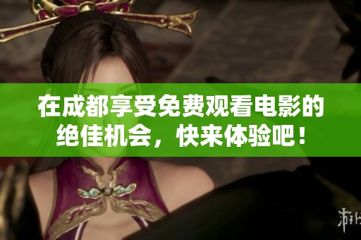在成都享受免费观看电影的绝佳机会，快来体验吧！