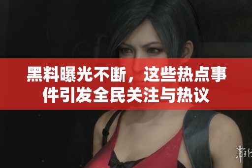 黑料曝光不断，这些热点事件引发全民关注与热议
