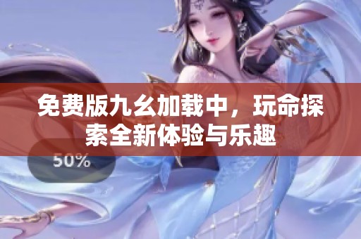 免费版九幺加载中，玩命探索全新体验与乐趣