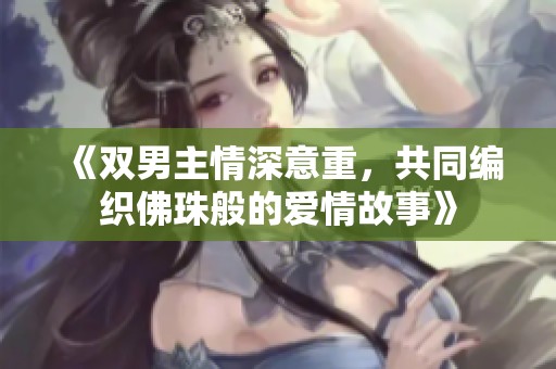 《双男主情深意重，共同编织佛珠般的爱情故事》