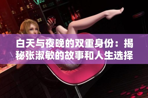 白天与夜晚的双重身份：揭秘张淑敏的故事和人生选择