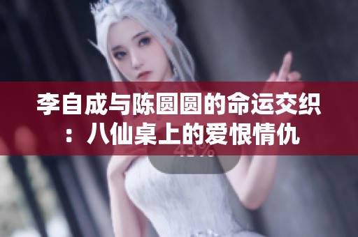 李自成与陈圆圆的命运交织：八仙桌上的爱恨情仇