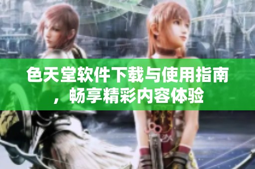 色天堂软件下载与使用指南，畅享精彩内容体验