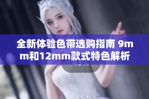 全新体验色带选购指南 9mm和12mm款式特色解析