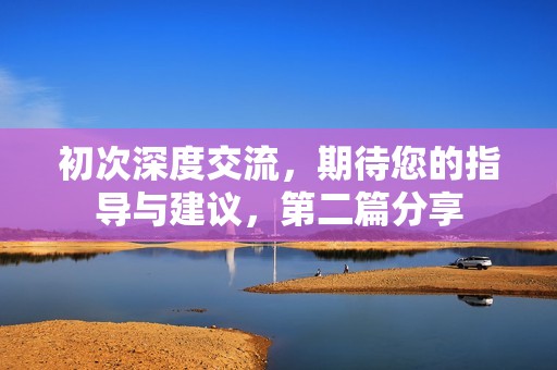 初次深度交流，期待您的指导与建议，第二篇分享