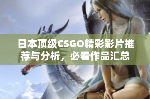 日本顶级CSGO精彩影片推荐与分析，必看作品汇总