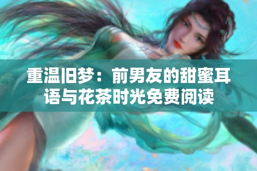 重温旧梦：前男友的甜蜜耳语与花茶时光免费阅读