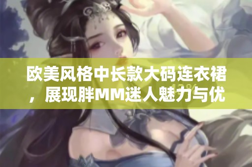 欧美风格中长款大码连衣裙，展现胖MM迷人魅力与优雅气质